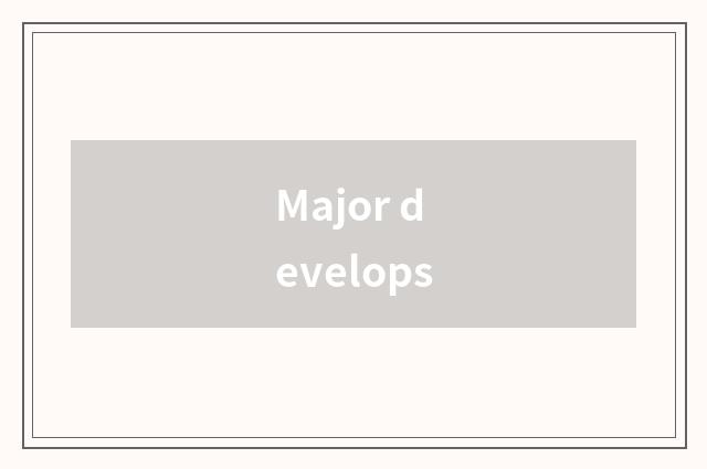 Major develops