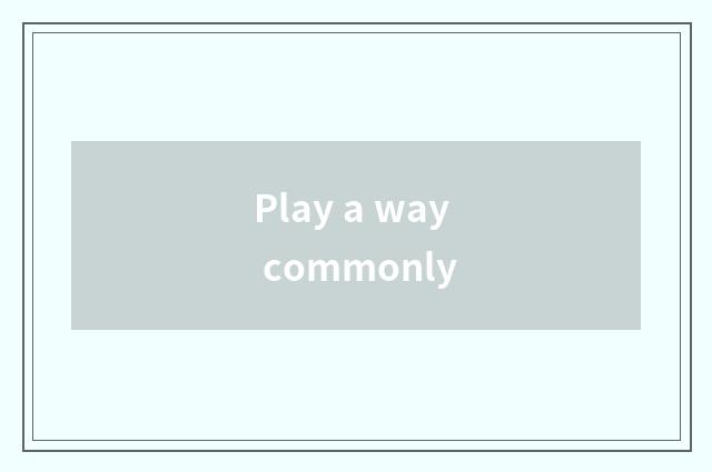 Play a way commonly