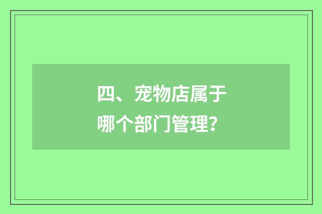 四、宠物店属于哪个部门管理？
