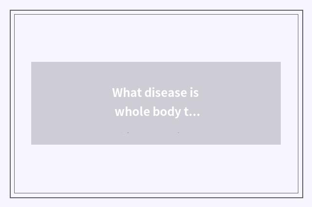 What disease is whole body trembles?
