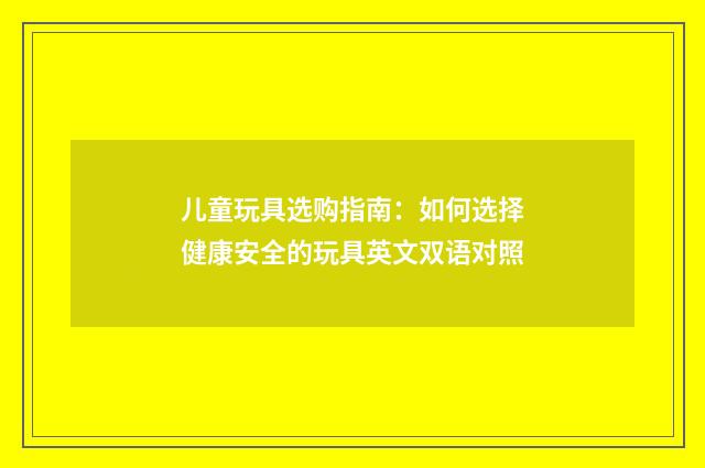 儿童玩具选购指南：如何选择健康安全的玩具英文双语对照