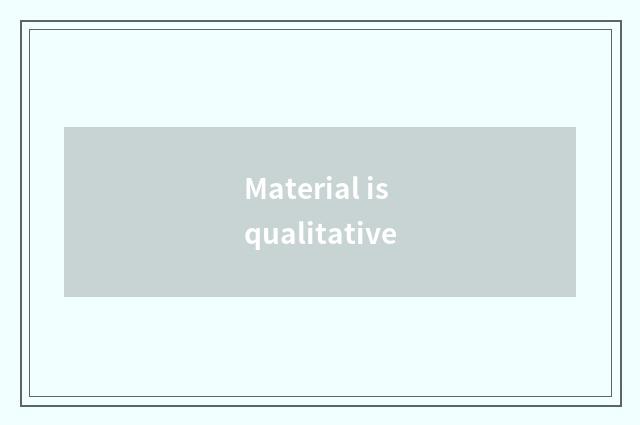 Material is qualitative
