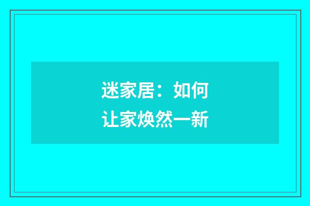 迷家居:如何让家焕然一新