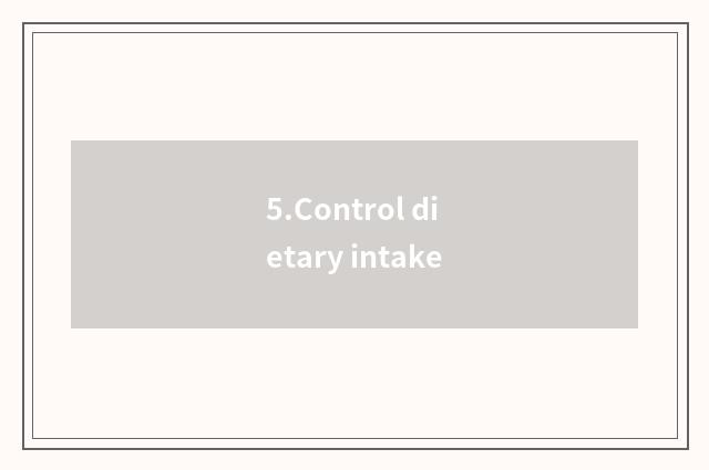 5.Control dietary intake