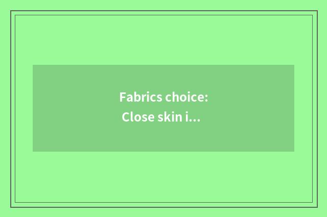 Fabrics choice: Close skin is comfortable it is crucial