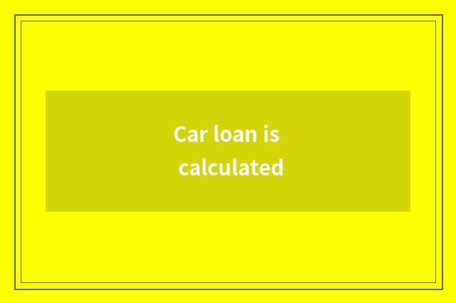 Car loan is calculated