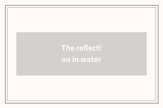 The reflection in water