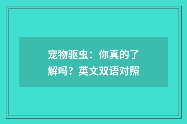 宠物驱虫:你真的了解吗?英文双语对照