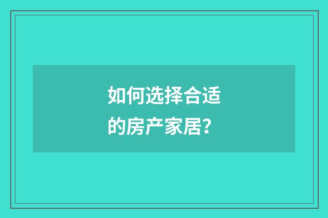 如何选择合适的房产家居？
