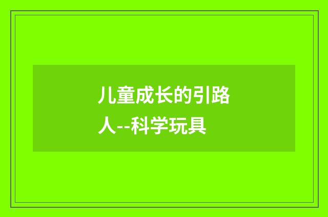 儿童成长的引路人--科学玩具