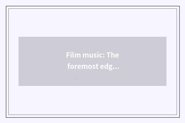 Film music: The foremost edge of industry of entertainment of movie and TV