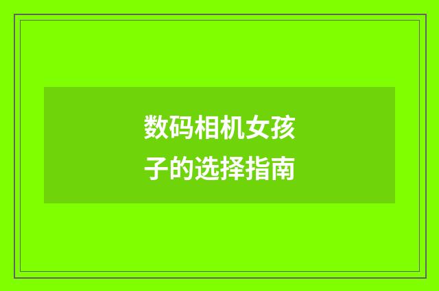 数码相机女孩子的选择指南