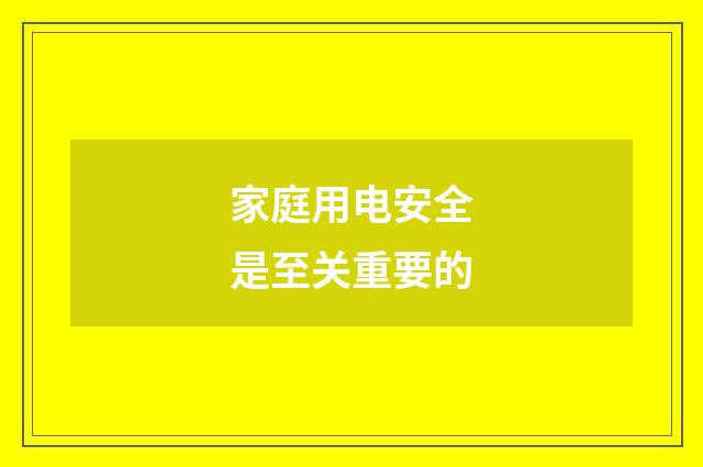 家庭用电安全是至关重要的