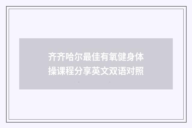齐齐哈尔最佳有氧健身体操课程分享英文双语对照
