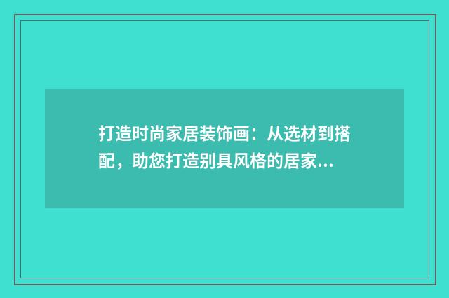 打造时尚家居装饰画:从选材到搭配,助您打造别具风格的居家艺术品英文双语对照
