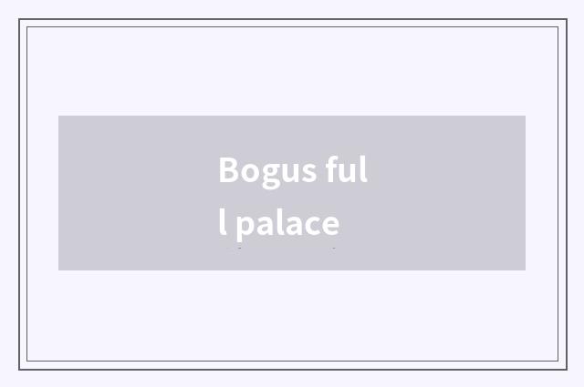 Bogus full palace