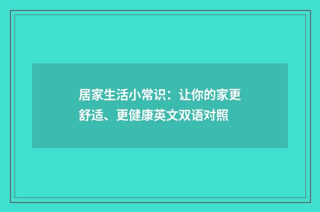 居家生活小常识：让你的家更舒适、更健康英文双语对照