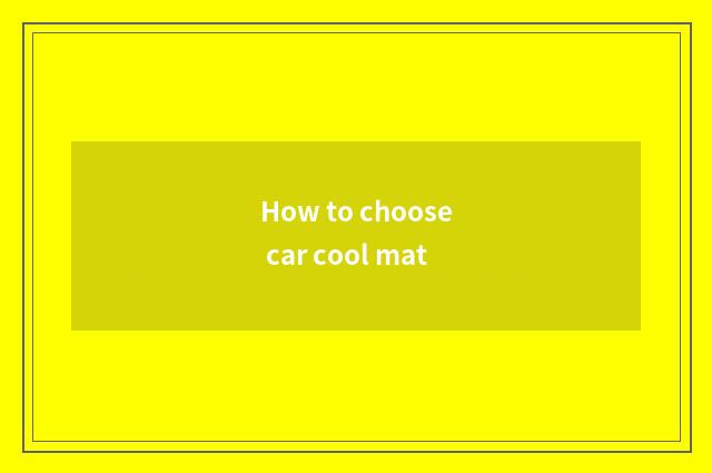 How to choose car cool mat