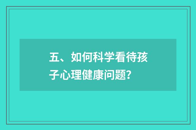 五、如何科学看待孩子心理健康问题？
