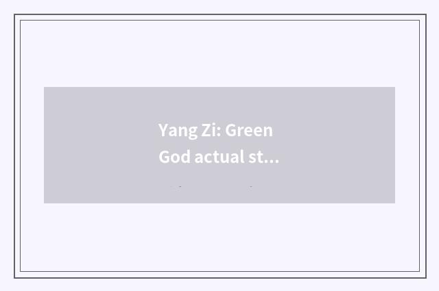 Yang Zi: Green God actual strength sends an actor