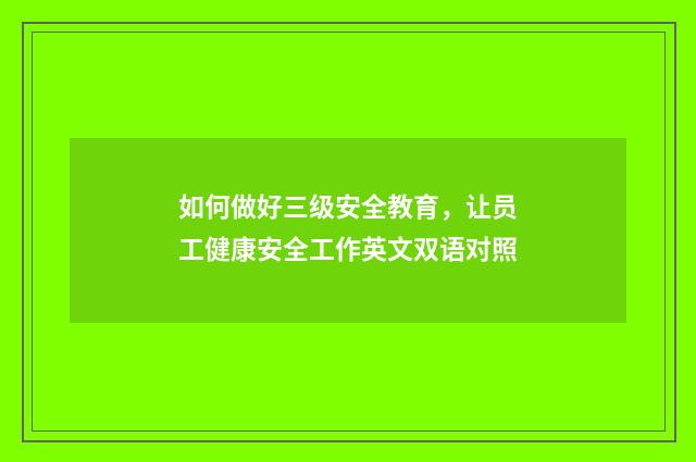 如何做好三级安全教育，让员工健康安全工作英文双语对照