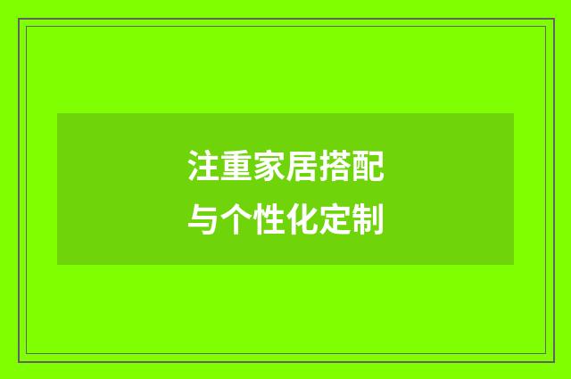 注重家居搭配与个性化定制