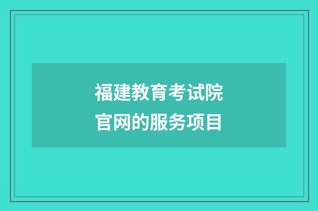 福建教育考试院官网的服务项目