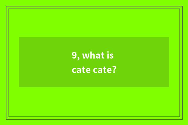 9, what is cate cate?