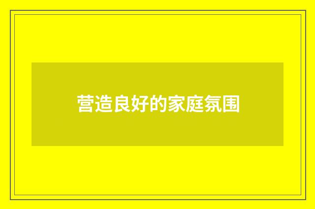 营造良好的家庭氛围