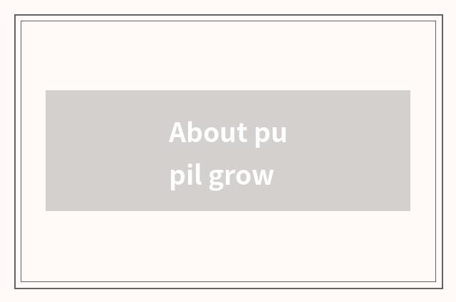 About pupil grow