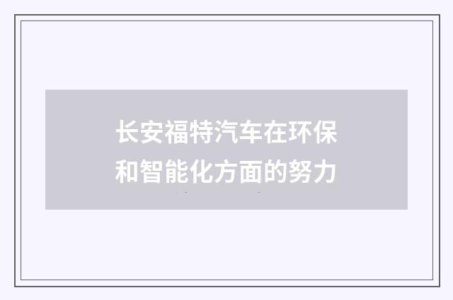 长安福特汽车在环保和智能化方面的努力