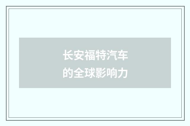 长安福特汽车的全球影响力