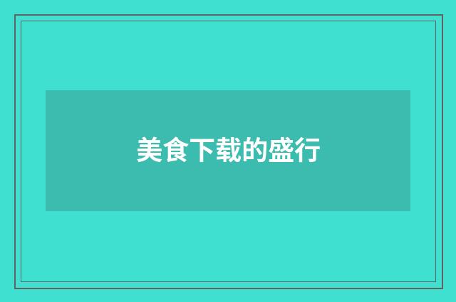 美食下载的盛行