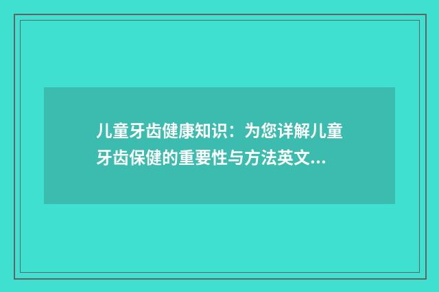 儿童牙齿健康知识：为您详解儿童牙齿保健的重要性与方法英文双语对照