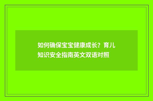 如何确保宝宝健康成长?育儿知识安全指南英文双语对照