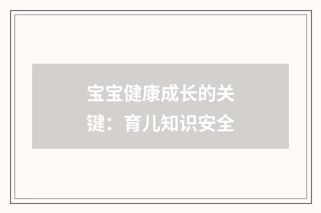 宝宝健康成长的关键:育儿知识安全