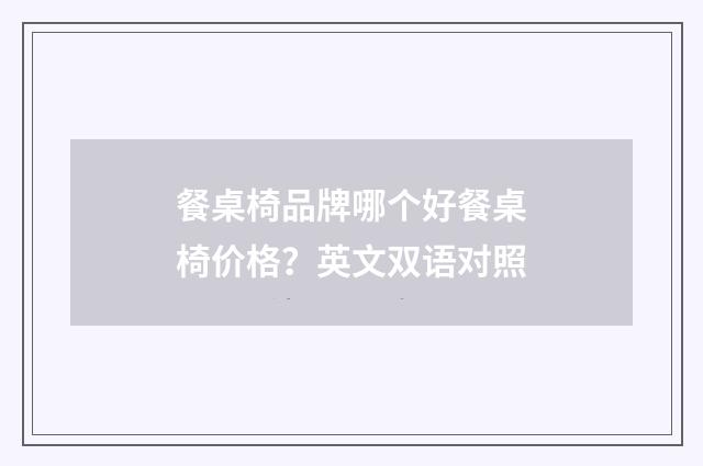 餐桌椅品牌哪个好餐桌椅价格？英文双语对照