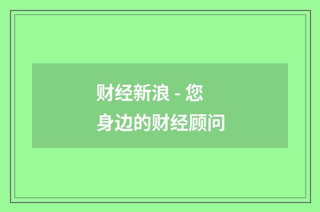 财经新浪 - 您身边的财经顾问