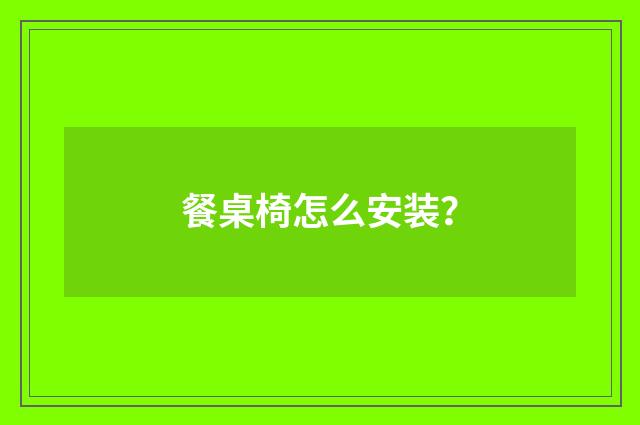 餐桌椅怎么安装?