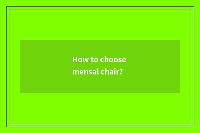 How to choose mensal chair?
