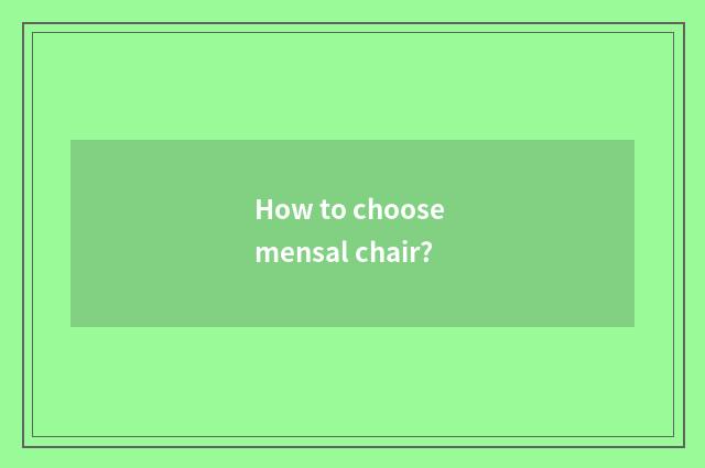 How to choose mensal chair?