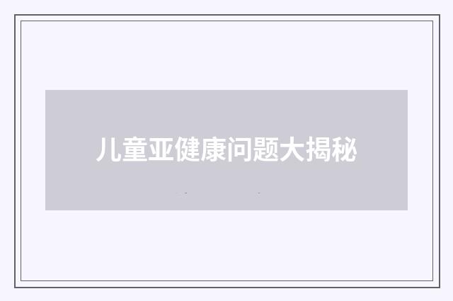 儿童亚健康问题大揭秘