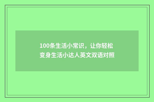 100条生活小常识，让你轻松变身生活小达人英文双语对照