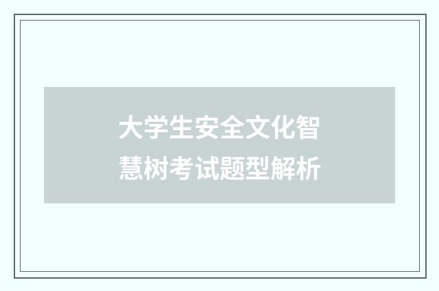 大学生安全文化智慧树考试题型解析