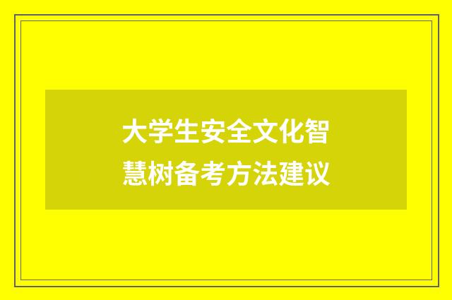 大学生安全文化智慧树备考方法建议