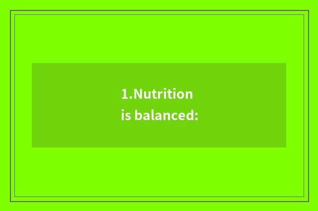1.Nutrition is balanced: