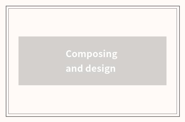 Composing and design