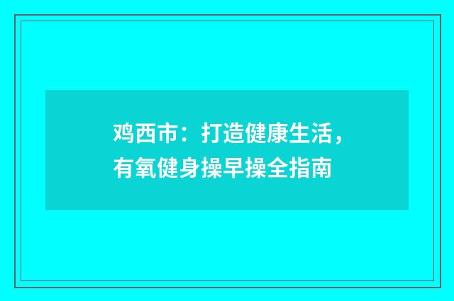 鸡西市:打造健康生活,有氧健身操早操全指南