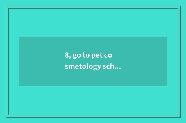 8, go to pet cosmetology school needing an exam