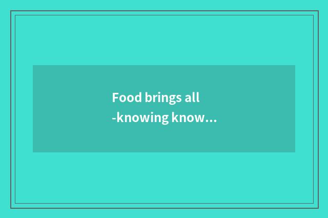 Food brings all-knowing knowledge